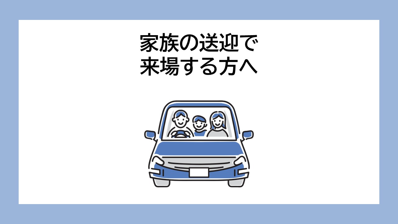 家族の送迎で来場する方へ
